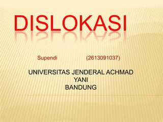 DISLOKASI
   Supendi     (2613091037)

 UNIVERSITAS JENDERAL ACHMAD
              YANI
           BANDUNG
 