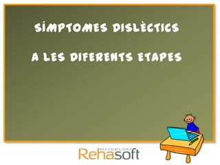 SÍMPTOMES DISLÈCTICS

A LES DIFERENTS ETAPES
 