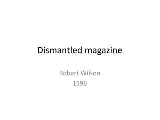 Dismantled magazine
Robert Wilson
1596
 
