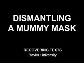 DISMANTLING
A MUMMY MASK

  RECOVERING TEXTS
    Baylor University
 