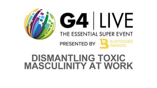 DISMANTLING TOXIC
MASCULINITY AT WORK
 