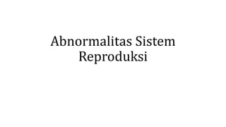 Abnormalitas Sistem
Reproduksi
 