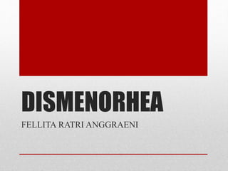 DISMENORHEA
FELLITA RATRI ANGGRAENI
 