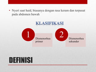 DEFINISI
• Nyeri saat haid, biasanya dengan rasa keram dan terpusat
pada abdomen bawah
Dismenorhea
primer
1 Dismenorhea
sekunder
2
 