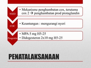 PENATALAKSANAAN
NSID
• Mekanisme penghambatan cox, terutama
cox 2  penghambatan prod protaglandin
COC
• Keuntungan : mengurangi nyeri
Progestin
• MPA 5 mg H5-25
• Didogesteron 2x10 mg H5-25
 