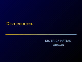 Dismenorrea. DR. ERICK MATIAS  OB&GIN 