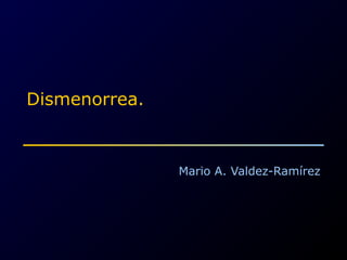 Dismenorrea.
Mario A. Valdez-Ramírez
 