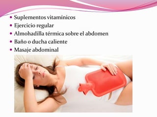  Suplementos vitamínicos
 Ejercicio regular
 Almohadilla térmica sobre el abdomen
 Baño o ducha caliente
 Masaje abdominal
 