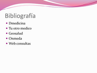 Bibliografía
 Dmedicina
 Tu otro medico
 Geosalud
 Onmeda
 Web consultas
 
