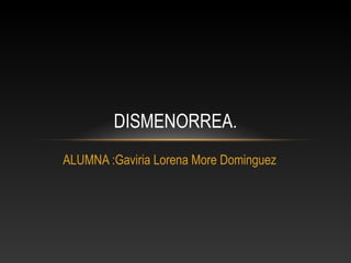 ALUMNA :Gaviria Lorena More Dominguez
DISMENORREA.
 