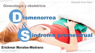 ismenorrea
indrome premestrual
Hospital Cruz Azul
Ginecología y obstetricia
Erickmar Morales-Medrano
Managua, Nicaragua Viernes 6 Noviembre 2015
&
D
S
 