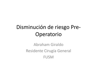 Disminución de riesgo Pre-
Operatorio
Abraham Giraldo
Residente Cirugía General
FUSM
 