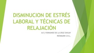 DISMINUCION DE ESTRÉS
LABORAL Y TÉCNICAS DE
RELAJACIÓN
M.V, FERNANDO DE LA CRUZ SIHUAY
REINMARK S.R.L.
 