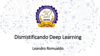 Dismistificando Deep Learning
Leandro Romualdo
 