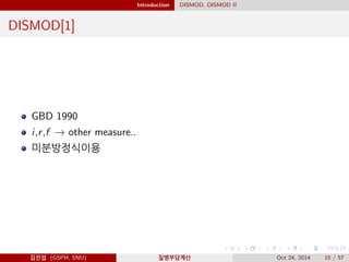 Introduction DISMOD, DISMOD II
DISMOD[1]
GBD 1990
i,r,f → other measure..
미분방정식이용
김진섭 (GSPH, SNU) 질병부담계산 Oct 24, 2014 15 / 57
 