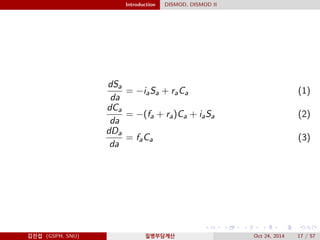 Introduction DISMOD, DISMOD II
dSa
da
= −iaSa + raCa (1)
dCa
da
= −(fa + ra)Ca + iaSa (2)
dDa
da
= faCa (3)
김진섭 (GSPH, SNU) 질병부담계산 Oct 24, 2014 17 / 57
 