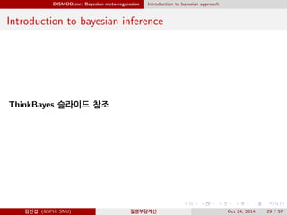 DISMOD mr: Bayesian meta-regression Introduction to bayesian approach
Introduction to bayesian inference
ThinkBayes 슬라이드 참조
김진섭 (GSPH, SNU) 질병부담계산 Oct 24, 2014 29 / 57
 