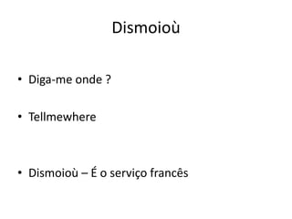Dismoioù
• Diga-me onde ?
• Tellmewhere
• Dismoioù – É o serviço francês
 