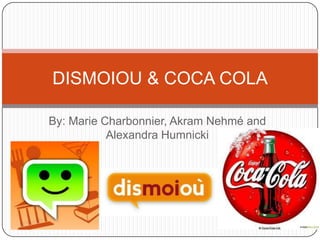 DISMOIOU & COCA COLA

By: Marie Charbonnier, Akram Nehmé and
           Alexandra Humnicki
 