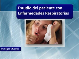 Estudio del paciente con
                  Enfermedades Respiratorias




Dr. Sergio Cifuentes
 