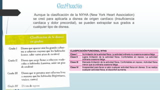 Clasificación
Aunque la clasificación de la NYHA (New York Heart Association)
se creó para aplicarla a disnea de origen cardíaco (Insuficiencia
cardiaca y dolor precordial), se pueden extrapolar sus grados a
cualquier tipo de disnea.
 