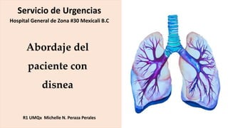 Abordaje del
paciente con
disnea
R1 UMQx Michelle N. Peraza Perales
Servicio de Urgencias
Hospital General de Zona #30 Mexicali B.C
 