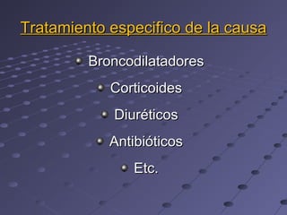 Tratamiento especifico de la causa

         Broncodilatadores
            Corticoides
            Diuréticos
            Antibióticos
               Etc.
 