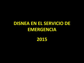 DISNEA EN EL SERVICIO DE
EMERGENCIA
2015
 