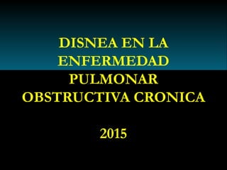 DISNEA EN LA
ENFERMEDAD
PULMONAR
OBSTRUCTIVA CRONICA
2015
 