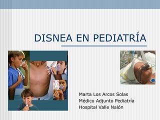 DISNEA EN PEDIATRÍA




       Marta Los Arcos Solas
       Médico Adjunto Pediatría
       Hospital Valle Nalón
 