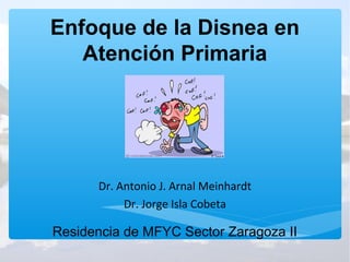 Enfoque de la Disnea en
   Atención Primaria




      Dr. Antonio J. Arnal Meinhardt
           Dr. Jorge Isla Cobeta

Residencia de MFYC Sector Zaragoza II
 
