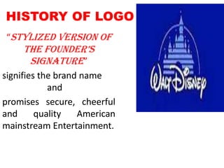 HISTORY OF LOGO“stylized version of the founder’s signature”signifies the brand name 			and promises secure, cheerful and quality American mainstream Entertainment.