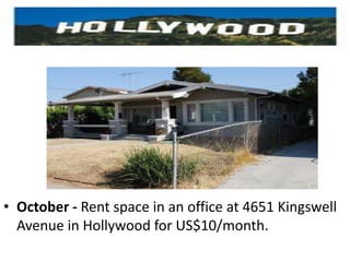 ENTERS HOLLYWOODOctober - Rent space in an office at 4651 Kingswell Avenue in Hollywood for US$10/month.