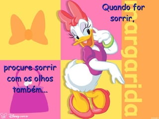 Quando for   sorrir,  procure sorrir com os olhos também... 