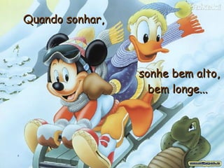 Quando sonhar,   sonhe bem alto, bem longe...   