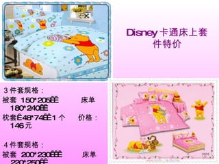 Disney 卡通床上套件特价 ３件套规格： 被套  150*205    床单  180*240   枕套  48*74   1 个  价格： 146 元 ４件套规格： 被套  200*230     床单  220*250   枕套  48*74   2 个  价格： 179 元 