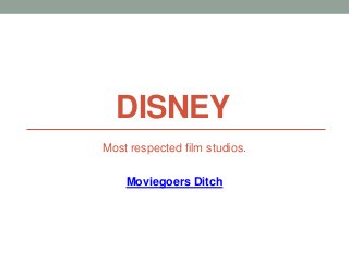 DISNEY
Most respected film studios.
Moviegoers Ditch
 