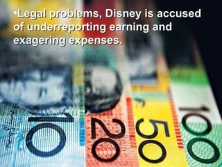 •Legal problems, Disney is accused
of underreporting earning and
exagering expenses.

 