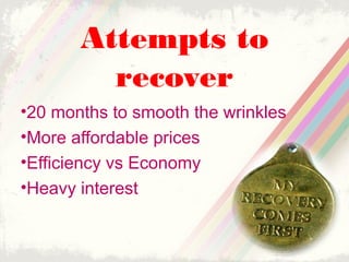Attempts to
recover
•20 months to smooth the wrinkles
•More affordable prices
•Efficiency vs Economy
•Heavy interest

 