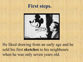 First steps.

He liked drawing from an early age and he
sold his first sketches to his neighbours
when he was only seven years old.

 