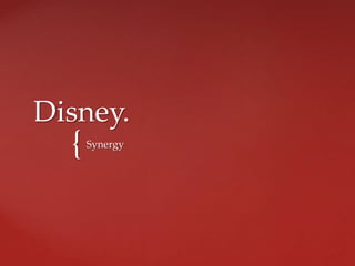 {
Disney.
Synergy
 