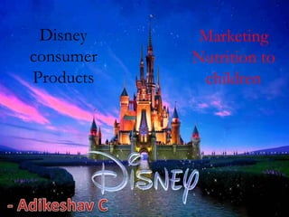 Disney
consumer
Products
Marketing
Nutrition to
children
 
