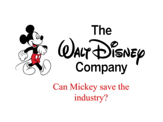 Can Mickey save the
industry?
 