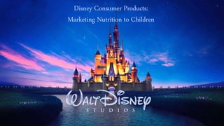 Disney Consumer Products:
Marketing Nutrition to Children
 
