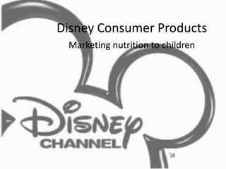 Disney Consumer Products
Marketing nutrition to children
 