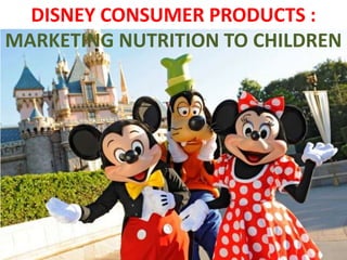 DISNEY CONSUMER PRODUCTS :
MARKETING NUTRITION TO CHILDREN
 
