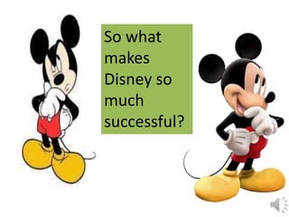 So what
makes
Disney so
much
successful?
 