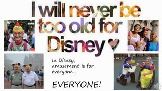 In Disney,
amusement is for
everyone…
EVERYONE!
 