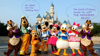 So, What
Are You
Waiting For? The World Of Disney
Awaits You…LET
THE MEMORIES
BEGIN!
 