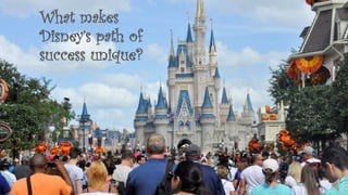 What makes
Disney’s path of
success unique?
 